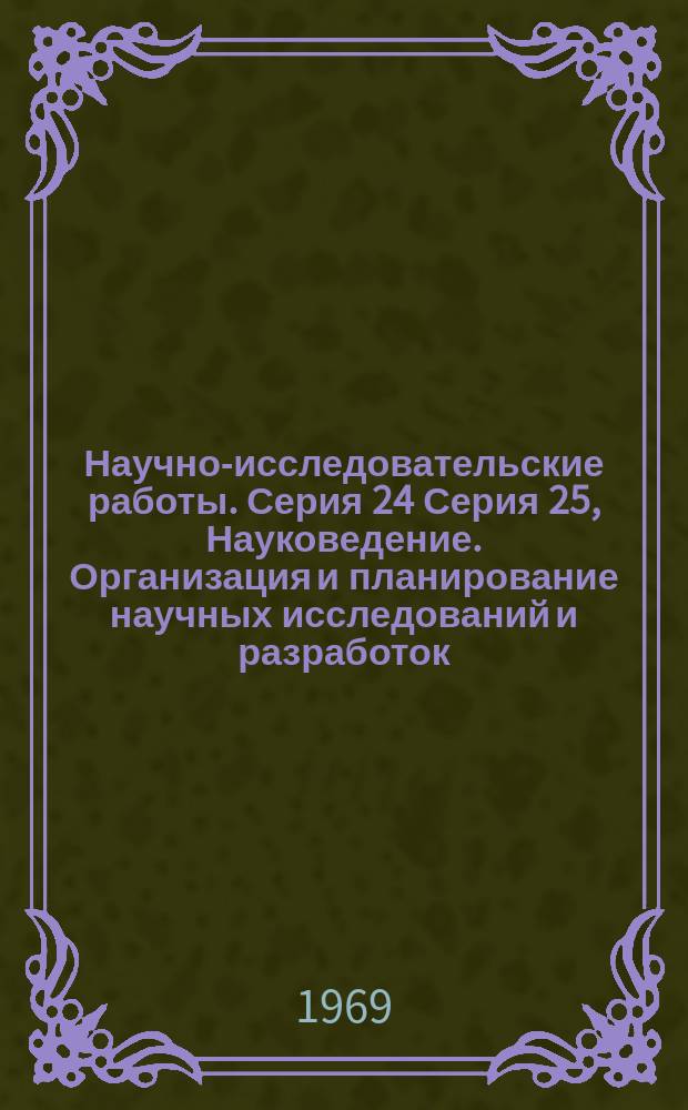 Научно-исследовательские работы. Серия 24 Серия 25, Науковедение. Организация и планирование научных исследований и разработок. Научно-техническая информация и библиотечное дело. Техническая эстетика и эргономика : Бюллетень регистрации
