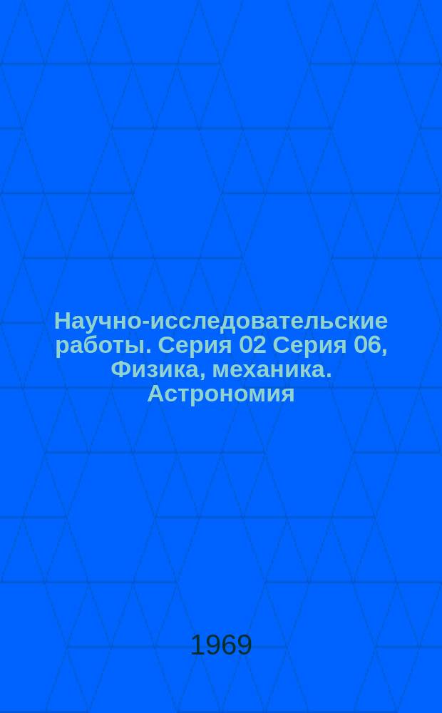 Научно-исследовательские работы. Серия 02 Серия 06, Физика, механика. Астрономия : Бюллетень регистрации