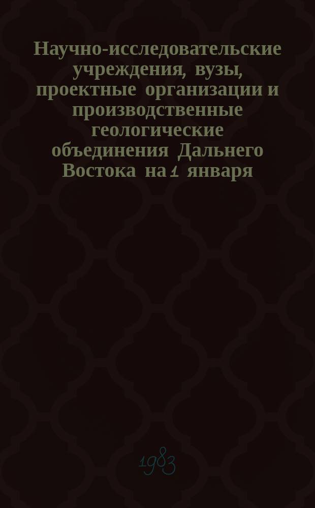 Научно-исследовательские учреждения, вузы, проектные организации и производственные геологические объединения Дальнего Востока на 1 января