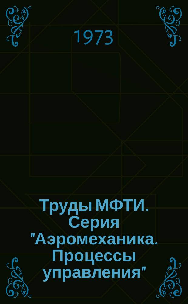 Труды МФТИ. Серия "Аэромеханика. Процессы управления"