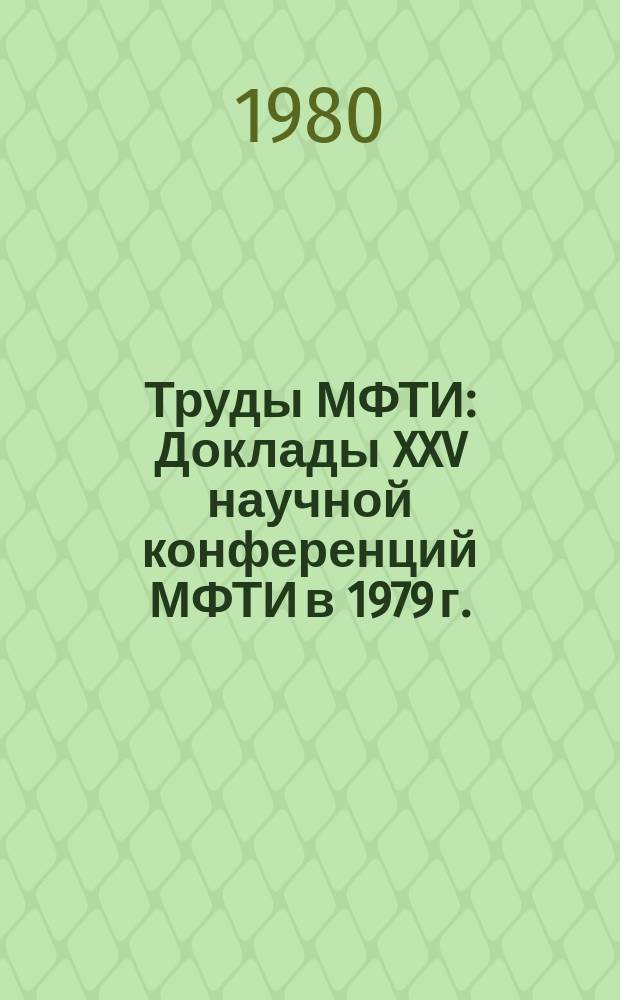 Труды МФТИ : [Доклады XXV научной конференций МФТИ в 1979 г.]
