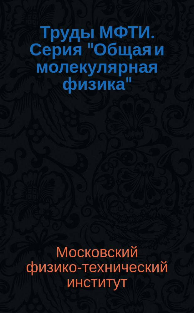 Труды МФТИ. Серия "Общая и молекулярная физика"