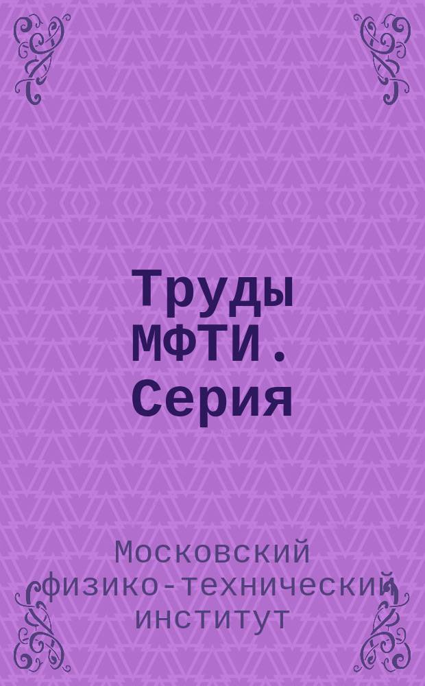 Труды МФТИ. Серия: Общая и прикладная физика и химическая физика