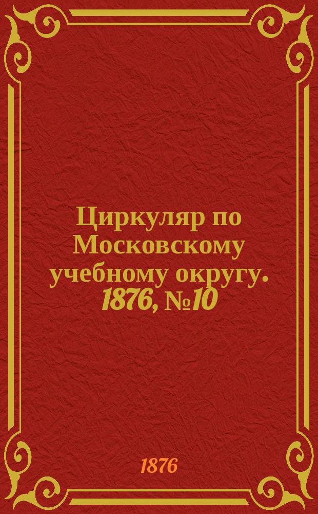 Циркуляр по Московскому учебному округу. 1876, №10