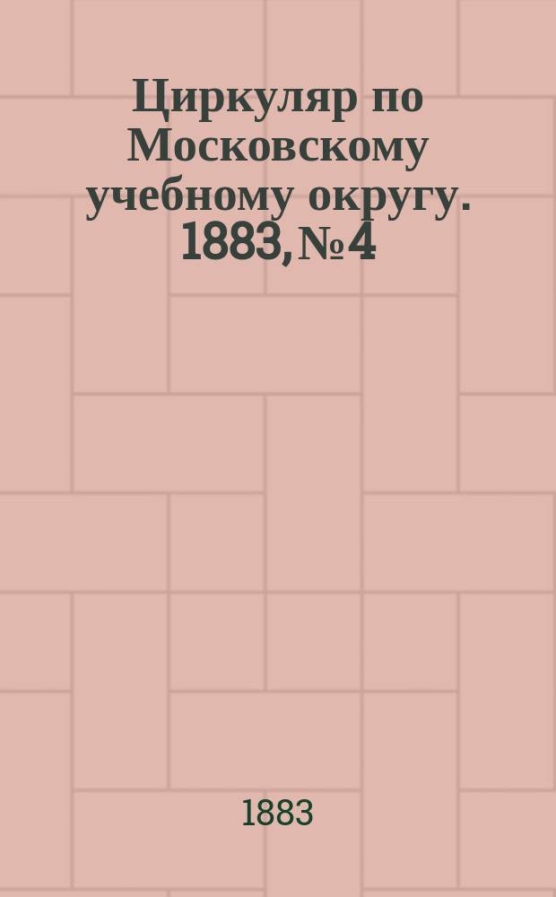 Циркуляр по Московскому учебному округу. 1883, №4