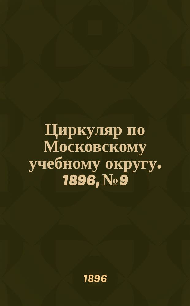 Циркуляр по Московскому учебному округу. 1896, №9