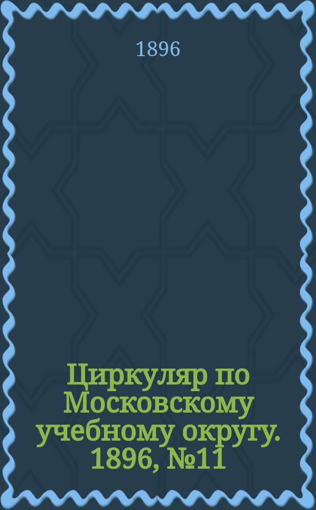 Циркуляр по Московскому учебному округу. 1896, №11