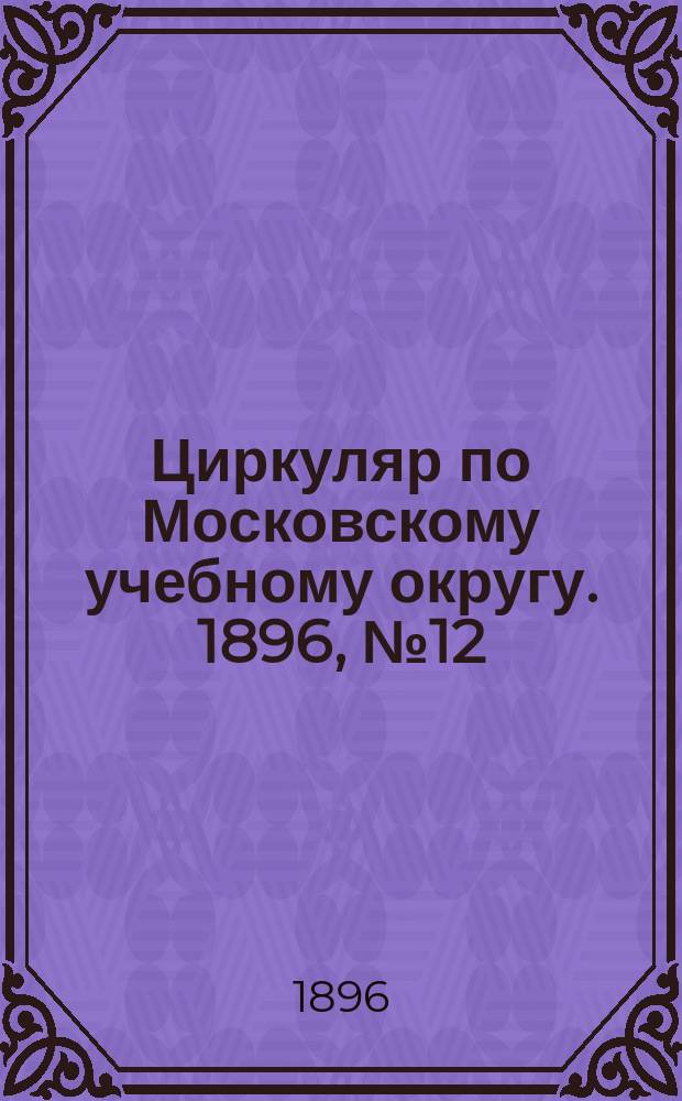 Циркуляр по Московскому учебному округу. 1896, №12