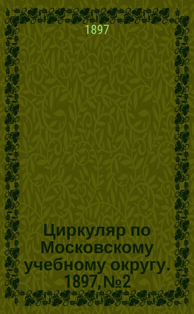 Циркуляр по Московскому учебному округу. 1897, №2