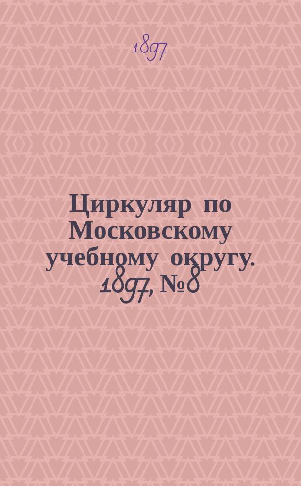 Циркуляр по Московскому учебному округу. 1897, №8