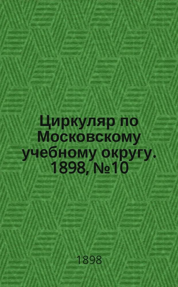 Циркуляр по Московскому учебному округу. 1898, №10