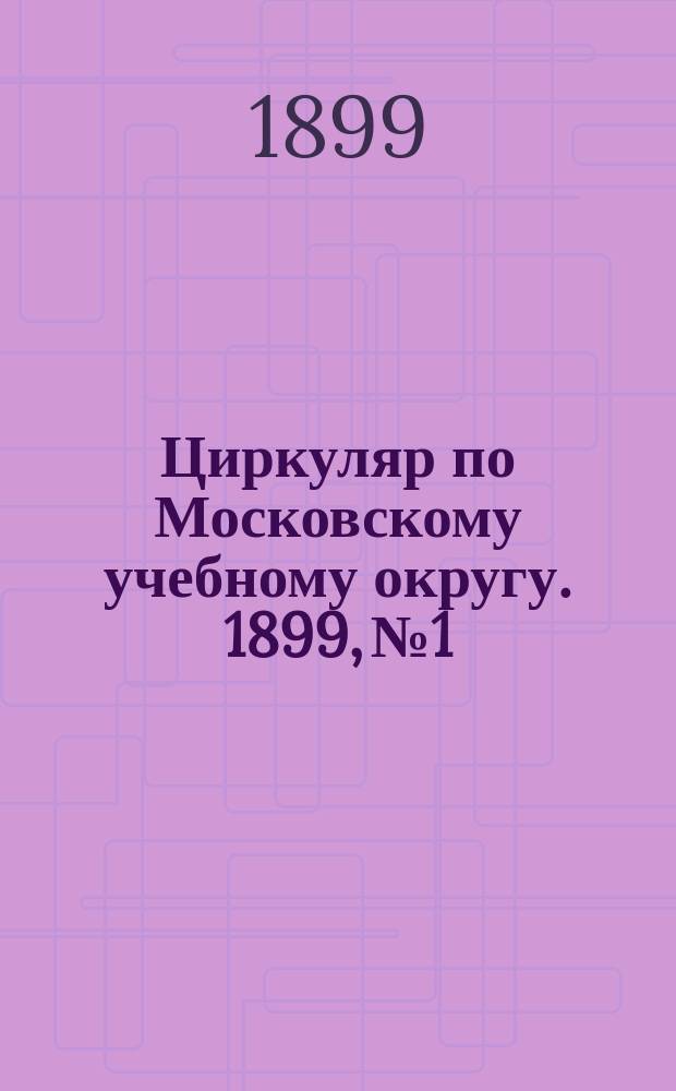 Циркуляр по Московскому учебному округу. 1899, №1