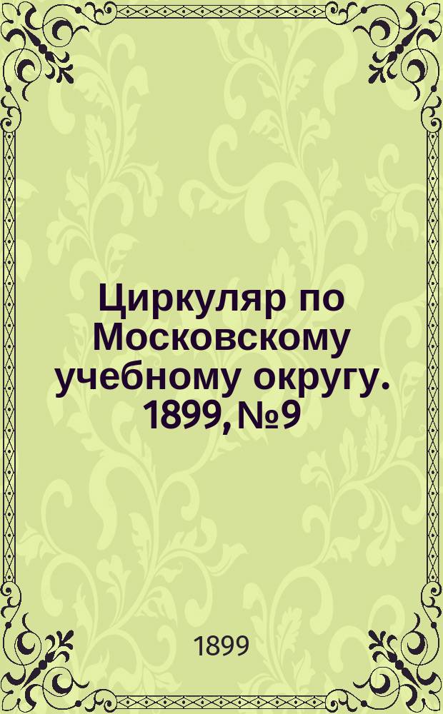 Циркуляр по Московскому учебному округу. 1899, №9