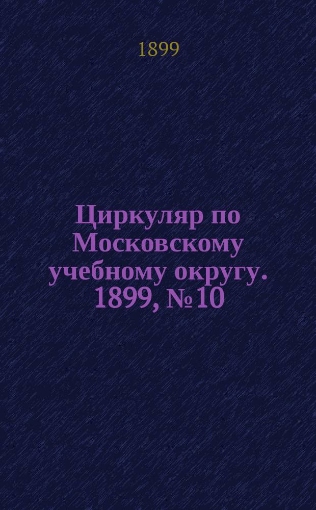 Циркуляр по Московскому учебному округу. 1899, №10