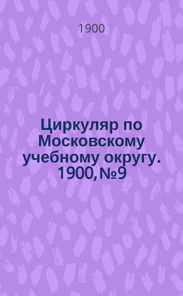 Циркуляр по Московскому учебному округу. 1900, №9