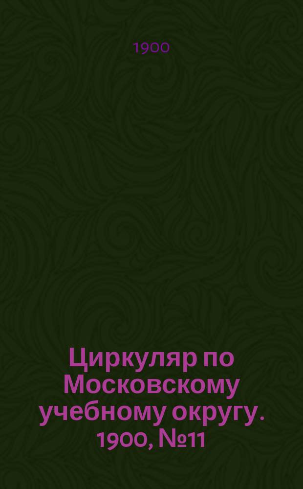 Циркуляр по Московскому учебному округу. 1900, №11