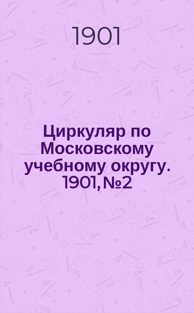 Циркуляр по Московскому учебному округу. 1901, №2