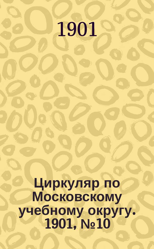 Циркуляр по Московскому учебному округу. 1901, №10