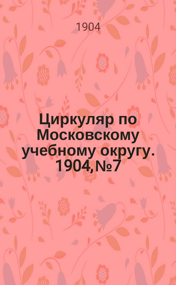 Циркуляр по Московскому учебному округу. 1904, №7/8