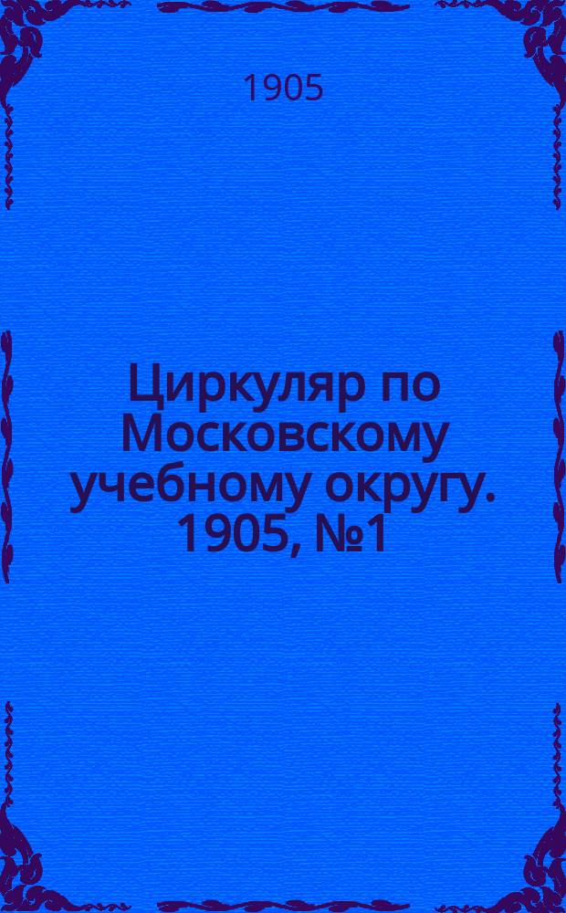 Циркуляр по Московскому учебному округу. 1905, №1