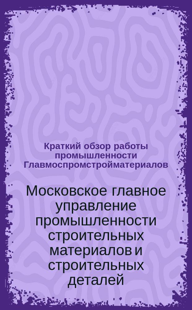 Краткий обзор работы промышленности Главмоспромстройматериалов