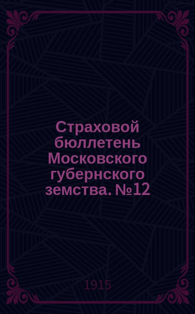 Страховой бюллетень Московского губернского земства. №12 : (Обзор пожаров и таблицы за апрель-июнь 1915 г.)