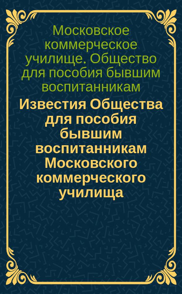 Известия Общества для пособия бывшим воспитанникам Московского коммерческого училища