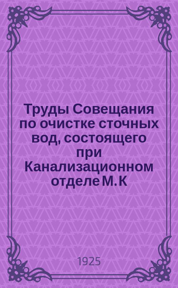 Труды Совещания по очистке сточных вод, состоящего при Канализационном отделе М. К. Х. Вып.7 : Основные положения для проектирования, устройства и эксплуатации сооружений для биологической очистки сточных вод