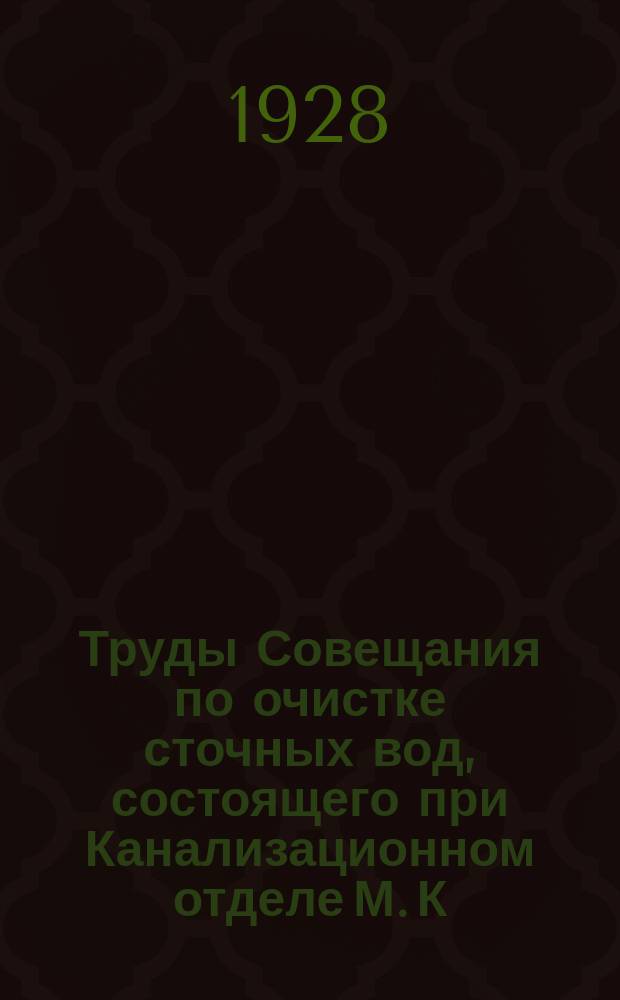 Труды Совещания по очистке сточных вод, состоящего при Канализационном отделе М. К. Х. Вып.10 : Работа очистительных сооружений Люблинских полей фильтрации за 1914-1923 г. г.