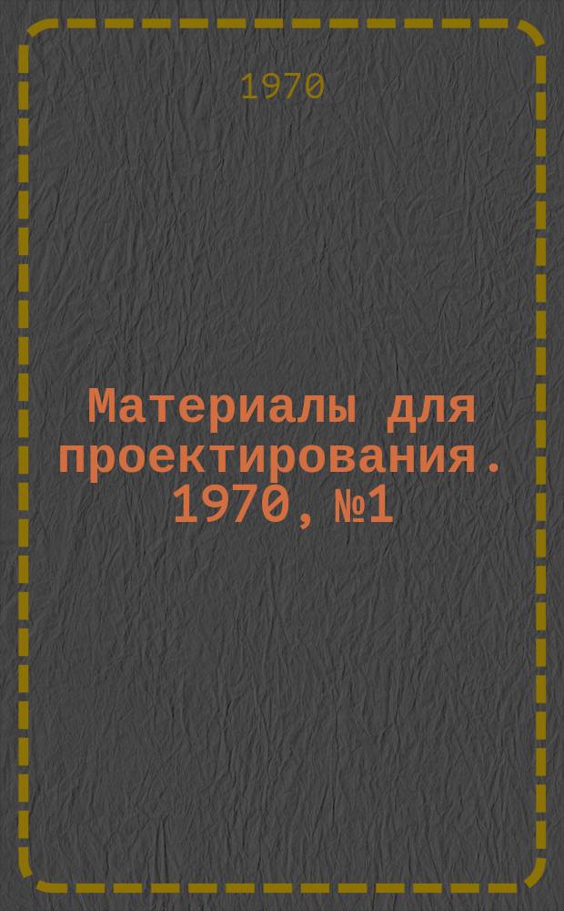 Материалы для проектирования. 1970, №1 : Справочные данные по строительному стеклу и изделиям из стекла