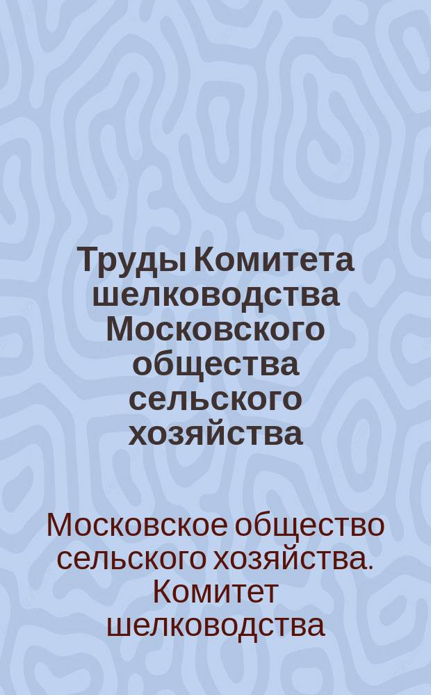 Труды Комитета шелководства Московского общества сельского хозяйства