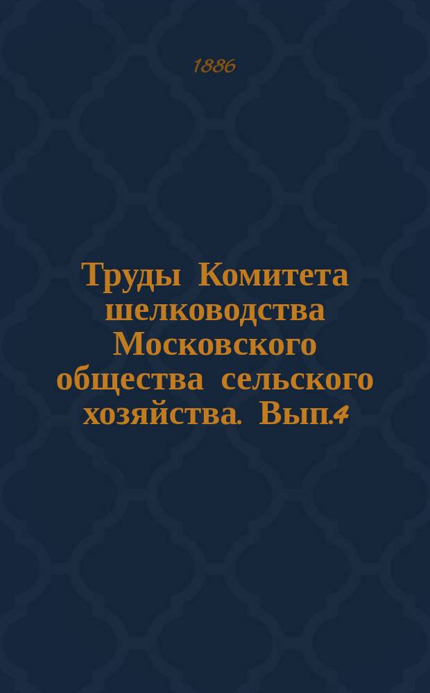Труды Комитета шелководства Московского общества сельского хозяйства. [Вып.4] : 1884/1886