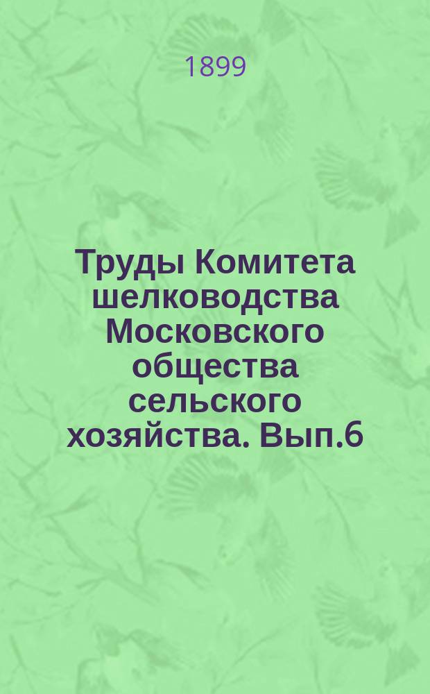 Труды Комитета шелководства Московского общества сельского хозяйства. Вып.6 : 1890/1894