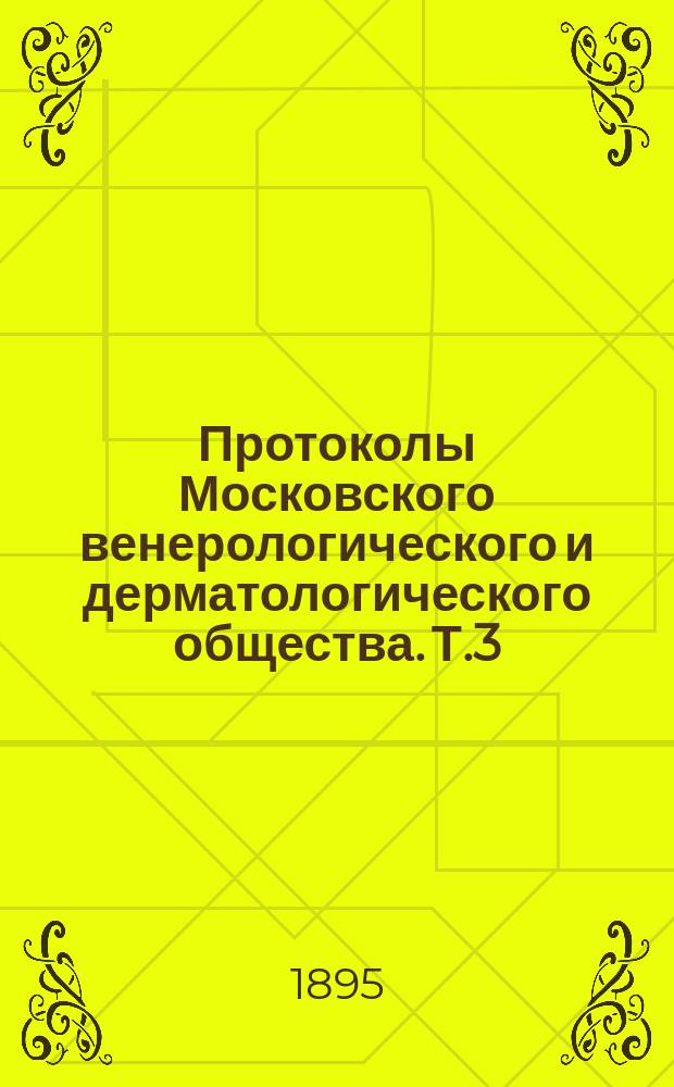 Протоколы Московского венерологического и дерматологического общества. Т.3 : 1893/1894