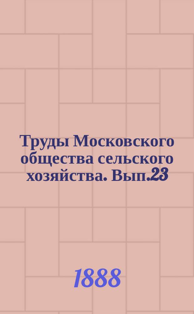 Труды Московского общества сельского хозяйства. Вып.23 : Стенографический отчет по Съезду мукомолов, бывшему при Обществе с 15 по 23 февраля 1888 г.