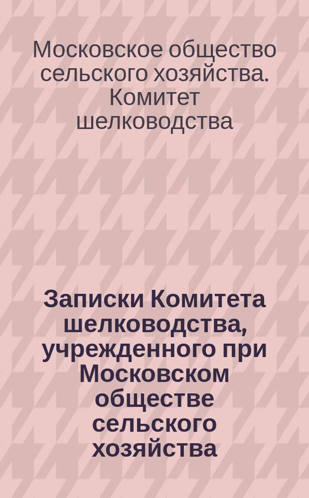 Записки Комитета шелководства, учрежденного при Московском обществе сельского хозяйства