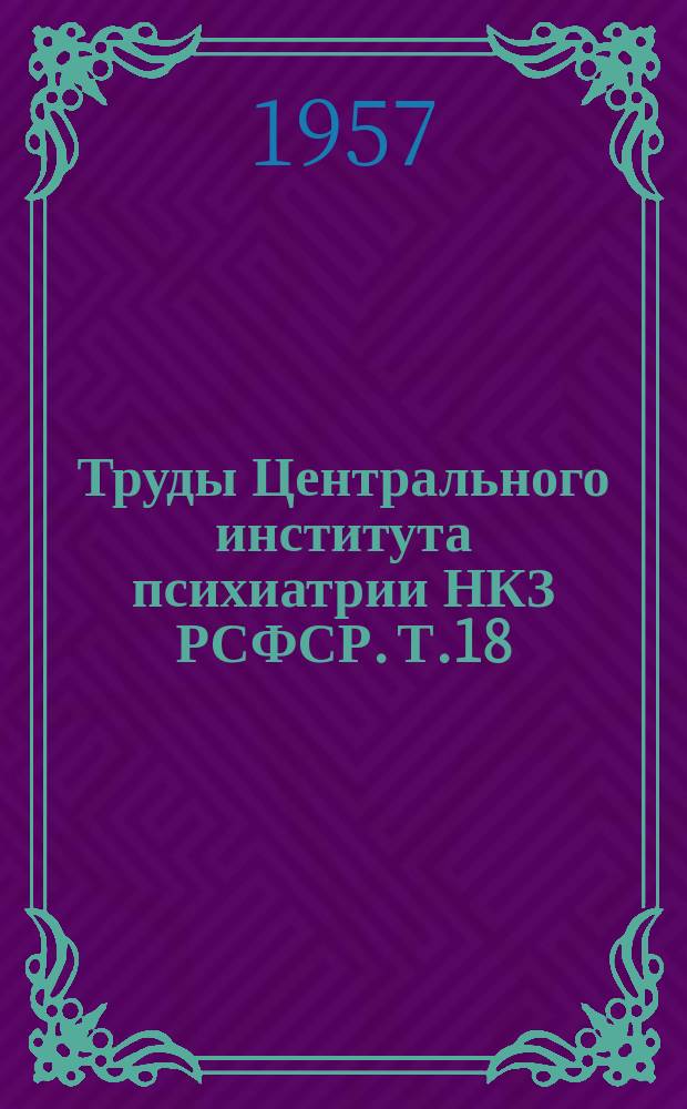 Труды Центрального института психиатрии НКЗ РСФСР. Т.18 : Актуальные проблемы психоневрологической помощи и психопрофилактики