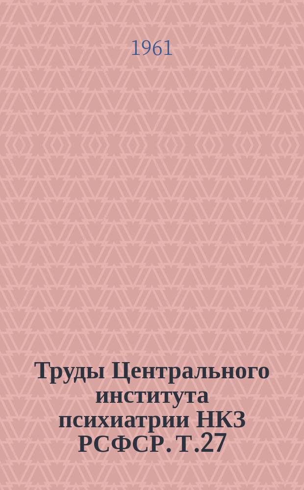 Труды Центрального института психиатрии НКЗ РСФСР. Т.27 : Проблемы шизофрении, неврозов реактивных состояний и организации психиатрической помощи