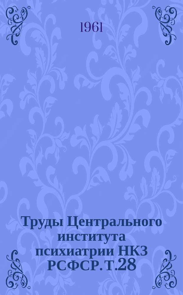 Труды Центрального института психиатрии НКЗ РСФСР. Т.28 : Нервные и психические нарушения при органических заболеваниях головного мозга
