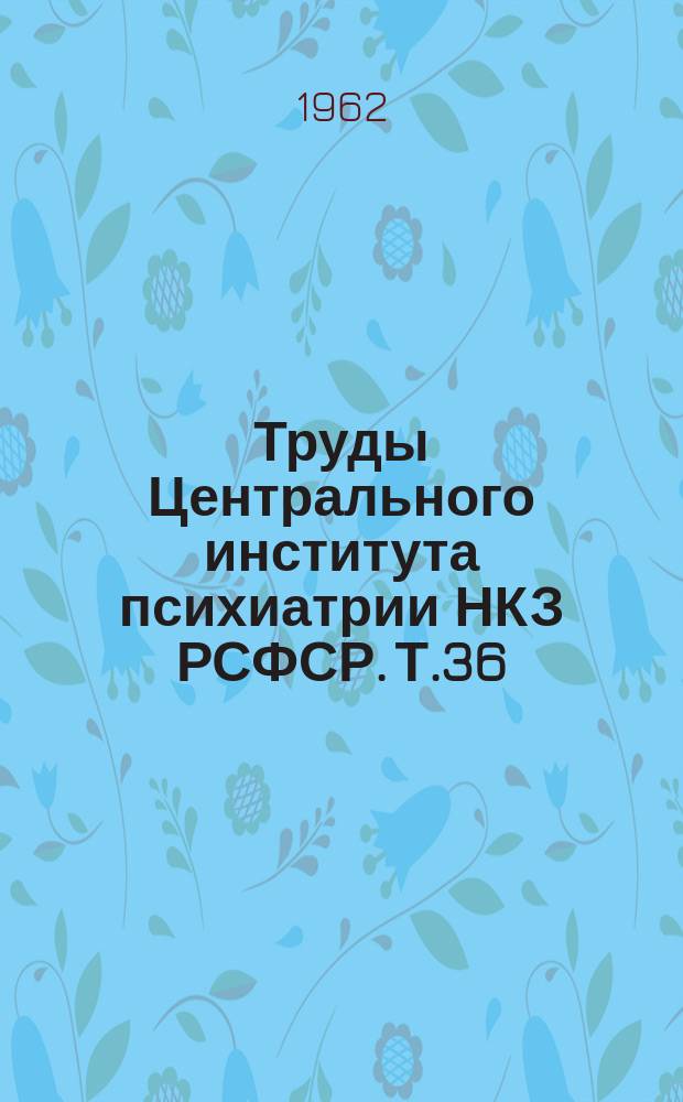 Труды Центрального института психиатрии НКЗ РСФСР. Т.36 : Вопросы организации психоневрологической помощи и психопрофилактики