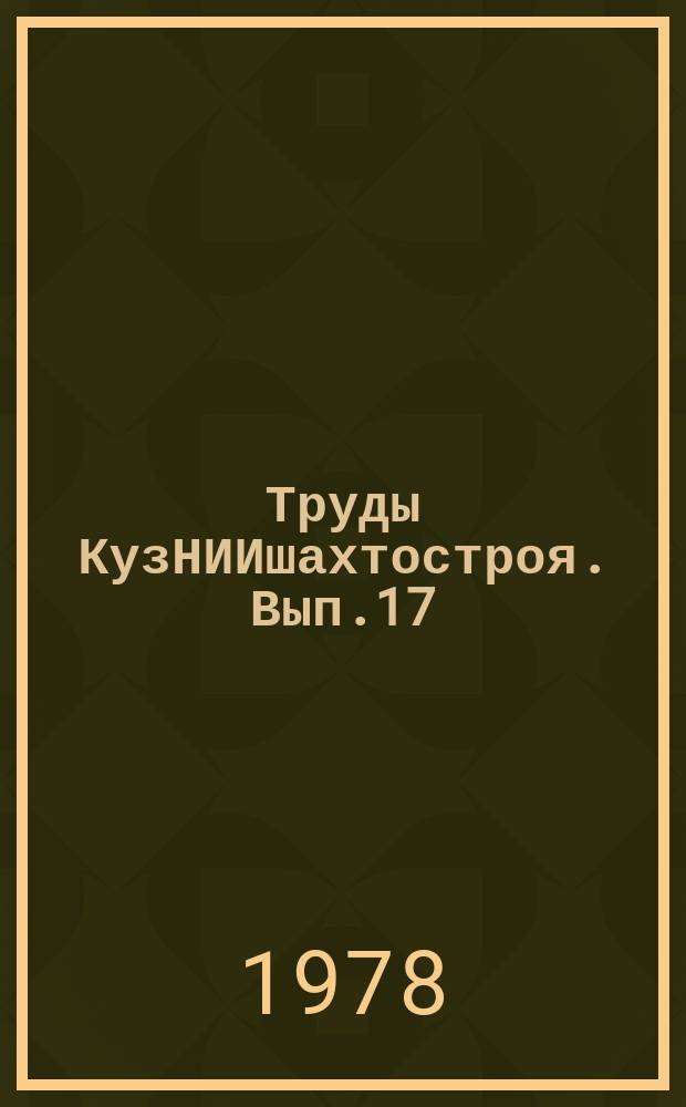 Труды КузНИИшахтостроя. Вып.17 : Совершенствование технологии организации и механизации строительства угольных предприятий Кузнецкого, Карагандинского и других угольных бассейнов