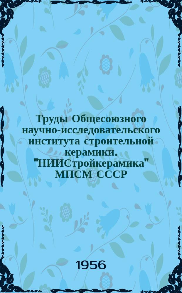 Труды Общесоюзного научно-исследовательского института строительной керамики. "НИИСтройкерамика" МПСМ СССР. Вып.11 : Исследования глинистого сырья (1951-1954 г. г.)