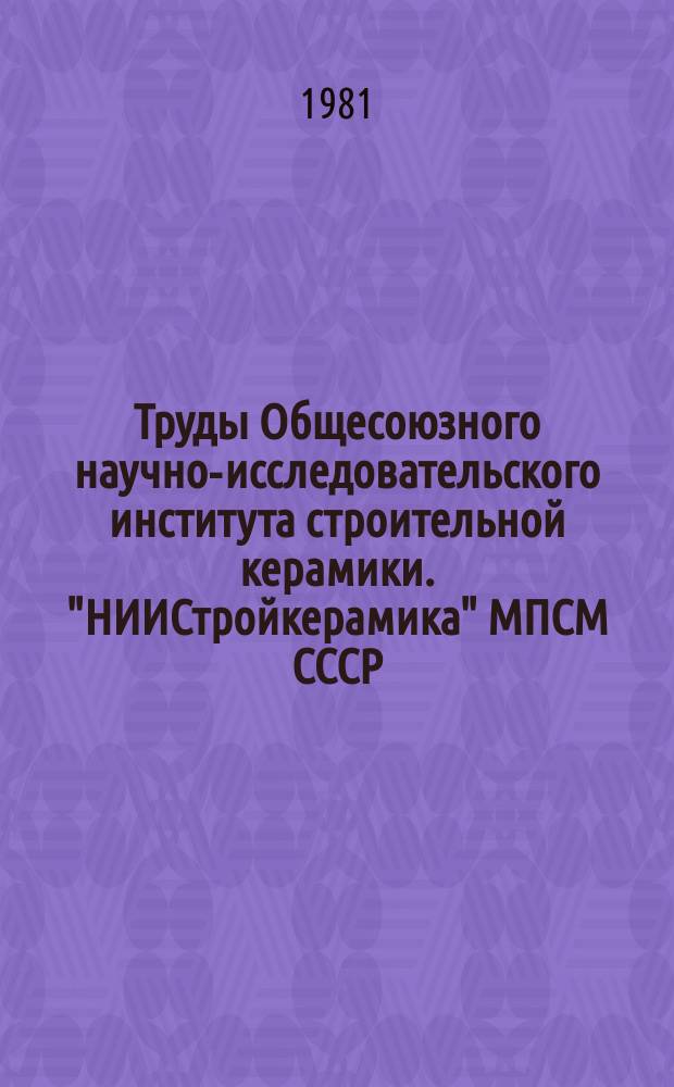 Труды Общесоюзного научно-исследовательского института строительной керамики. "НИИСтройкерамика" МПСМ СССР. [Вып.48] : Исследования по технологии производства и расширению ассортимента керамических изделий