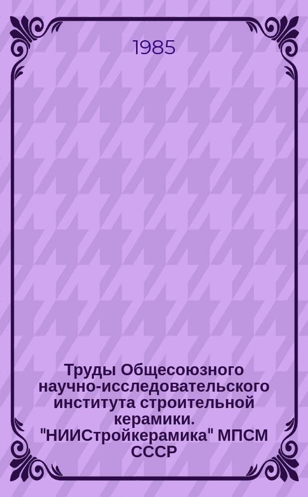 Труды Общесоюзного научно-исследовательского института строительной керамики. "НИИСтройкерамика" МПСМ СССР. Вып.56 : Новые материалы и процессы в промышленности строительной керамики