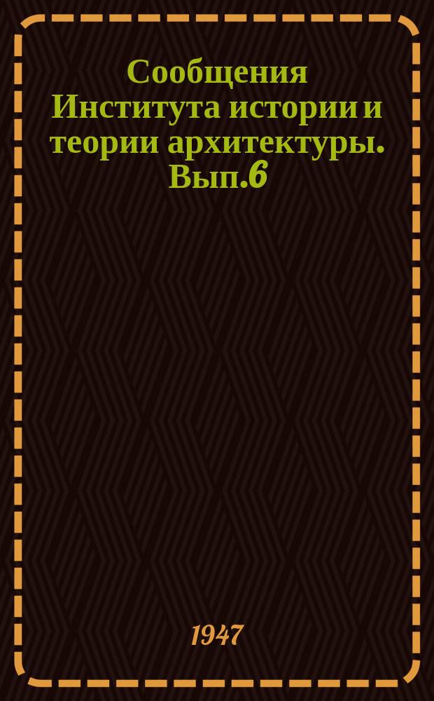 Сообщения Института истории и теории архитектуры. Вып.6 : Уступчатые склепы Боспора. Монастырские трапезные. Провиантские склады в Москве. Новые исследования