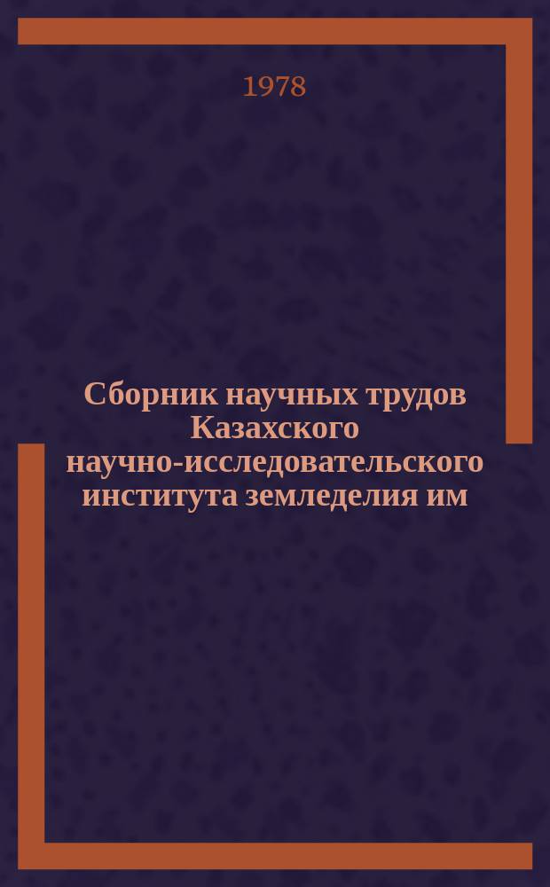 Сборник научных трудов Казахского научно-исследовательского института земледелия им. В.Р. Вильямса. Т.12 : Орошаемое земледелие на юге и юго-востоке Казахстана