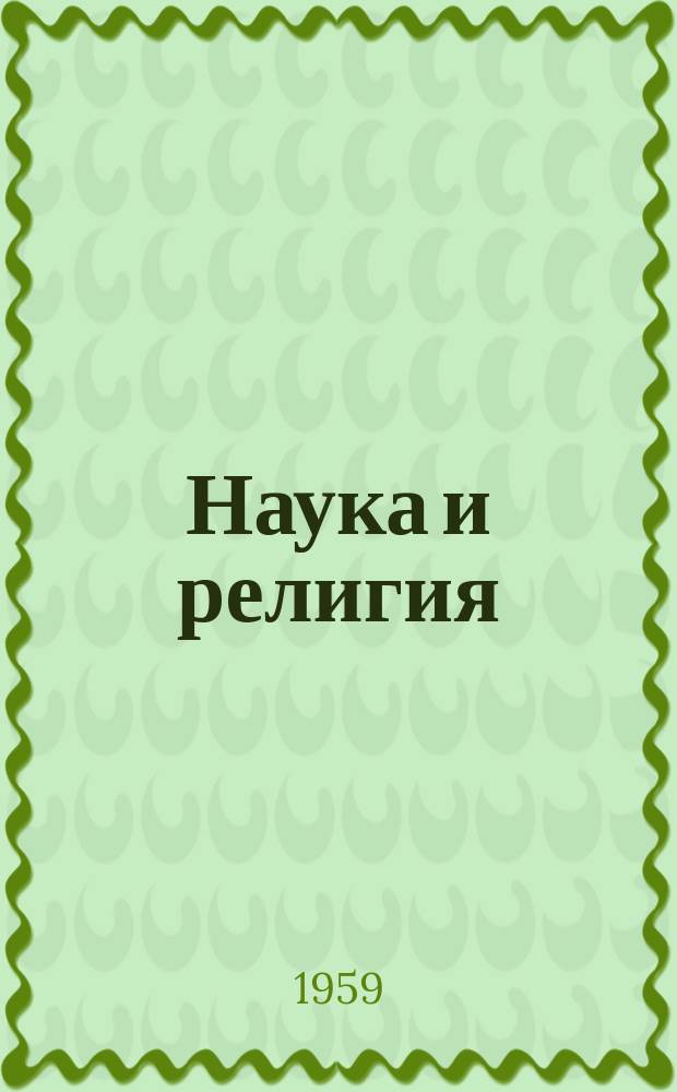 Наука и религия : Ежемес. науч.-попул. атеистич. журнал Всесоюз. о-ва по распространению полит. и науч. знаний