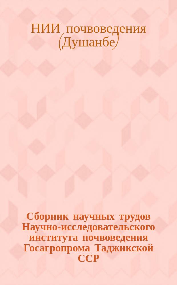 Сборник научных трудов Научно-исследовательского института почвоведения Госагропрома Таджикской ССР