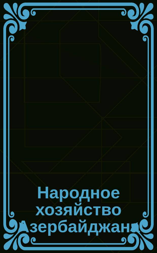 Народное хозяйство Азербайджана : Ежемес. произв.-экон. журн. Госплана АзССР