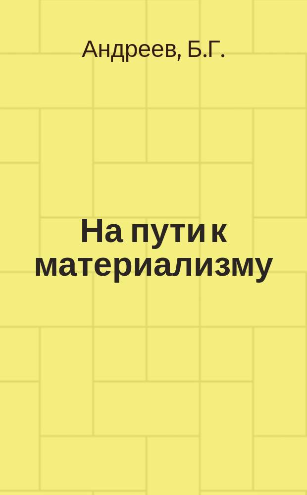 На пути к материализму : Пособия для учителей и самообразования. Вып.№4 : Обзор научно-популярной литературы по неживой природе (1917-1924 г.г.)